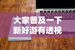 大家普及一下新好游有透视软件吗用挂教程