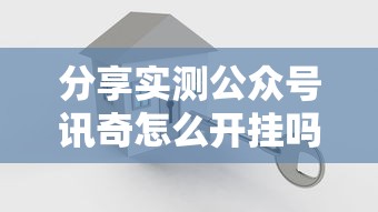 分享实测公众号讯奇怎么开挂吗真的可以开挂 分享实测公众号讯奇怎么开挂吗真的可以开挂