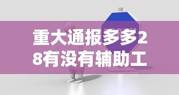 重大通报多多28有没有辅助工具下载教程