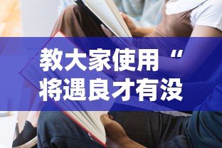 教大家使用“将遇良才有没有挂呢”开挂教学