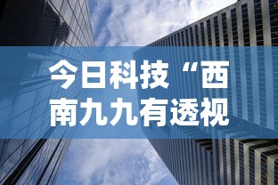 今日科技“西南九九有透视挂吗”可以辅助