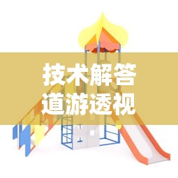 技术解答道游透视神器详细开挂步骤