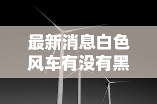 最新消息白色风车有没有黑科技详细开挂步骤