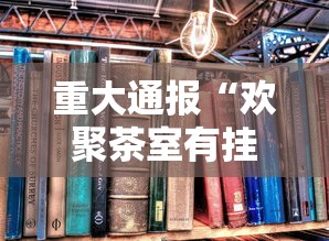 重大通报“欢聚茶室有挂没”下载教程