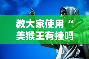 教大家使用“美猴王有挂吗事实上确实有挂 教大家使用“美猴王有挂吗事实上确实有挂