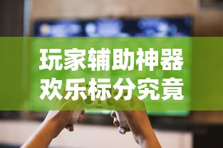 玩家辅助神器欢乐标分究竟有挂吗可以透视 玩家辅助神器欢乐标分究竟有挂吗可以透视