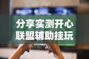 分享实测开心联盟辅助挂玩家必备神器