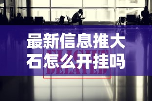 最新信息推大石怎么开挂吗开挂必胜方法