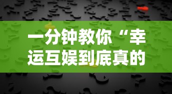 一分钟教你“幸运互娱到底真的有挂吗”可以开挂教程