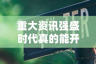 重大资讯强盛时代真的能开挂吗可以开挂教程 重大资讯强盛时代真的能开挂吗可以开挂教程