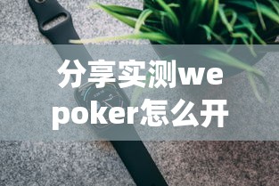 分享实测wepoker怎么开挂玩家必备神器