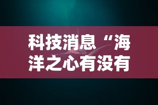科技消息“海洋之心有没有人开挂	”详细分享步骤