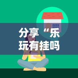 分享“乐玩有挂吗的确有挂	”确实可以开挂