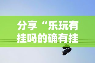 分享“乐玩有挂吗的确有挂”确实可以开挂