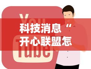 科技消息“开心联盟怎么辅助	”确实是有挂的