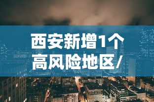 西安新增1个高风险地区/西安高风险地区有哪些