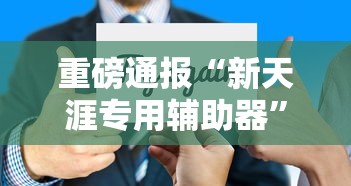 重磅通报“新天涯专用辅助器”开挂步骤方法