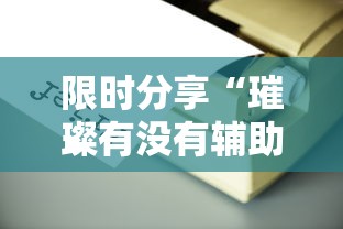 限时分享“璀璨有没有辅助工具	”玩家必备神器