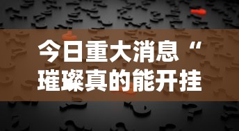 今日重大消息“璀璨真的能开挂吗”2026用挂