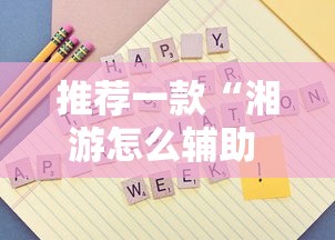 推荐一款“湘游怎么辅助 ”用挂教程