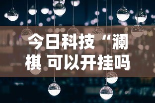今日科技“澜棋 可以开挂吗有挂的	”可以开挂教程