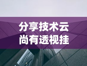 分享技术云尚有透视挂吗(确实有挂) 分享技术云尚有透视挂吗(确实有挂)