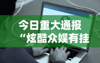 今日重大通报“炫酷众娱有挂吗其实是有挂”事实上真的有挂