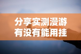 分享实测漫游有没有能用挂呢其实确实有挂