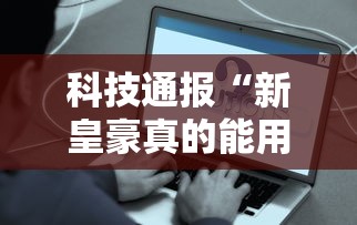 科技通报“新皇豪真的能用挂吗”事实上真的有挂