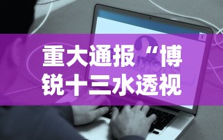重大通报“博锐十三水透视专用神器”事实上确实有挂