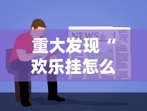 重大发现“欢乐挂怎么开详细开挂教材