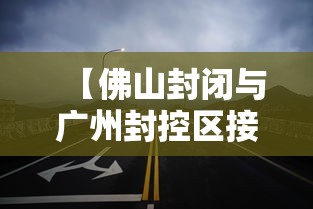 【佛山封闭与广州封控区接壤道路,佛山封闭与广州封控区接壤道路有哪些】 【佛山封闭与广州封控区接壤道路,佛山封闭与广州封控区接壤道路有哪些】