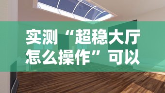 实测“超稳大厅怎么操作	”可以开挂
