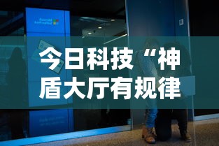 今日科技“神盾大厅有规律吗”专业师傅带你了解
