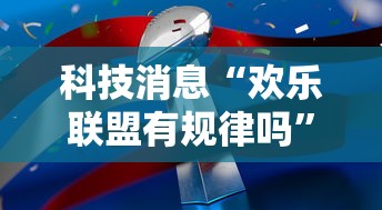 科技消息“欢乐联盟有规律吗	”事实上确实有挂