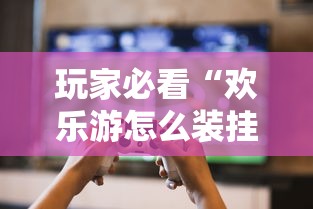玩家必看“欢乐游怎么装挂”开挂作弊