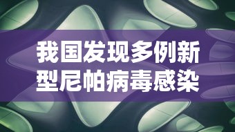 我国发现多例新型尼帕病毒感染者/我国发现多例新型尼帕病毒感染者是哪里 我国发现多例新型尼帕病毒感染者/我国发现多例新型尼帕病毒感染者是哪里
