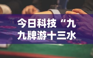 今日科技“九九牌游十三水果然可以开挂”确实可以开挂