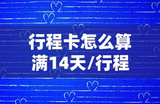 行程卡怎么算满14天/行程卡如何计算14天 行程卡怎么算满14天/行程卡如何计算14天