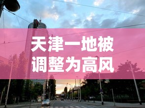 天津一地被调整为高风险地区/天津一地被调整为高风险地区了吗