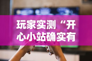 玩家实测“开心小站确实有挂吗”原来可以开挂