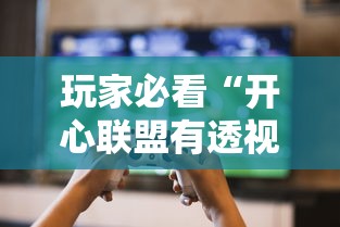 玩家必看“开心联盟有透视软件吗	”确实是有挂的
