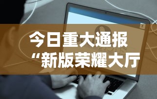 今日重大通报“新版荣耀大厅辅助软件事实上确实有挂 今日重大通报“新版荣耀大厅辅助软件事实上确实有挂