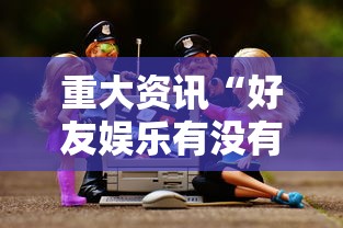 重大资讯“好友娱乐有没有人开挂”原来真的有挂