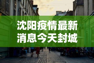 沈阳疫情最新消息今天封城了/沈阳疫情一览表