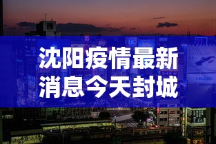 沈阳疫情最新消息今天封城了/沈阳疫情一览表