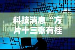 科技消息“方片十三张有挂吗”确实是有挂的
