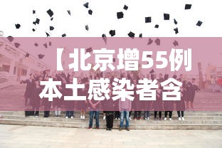 【北京增55例本土感染者含多名师生/北京新增21例感染者 含多名在校生】 【北京增55例本土感染者含多名师生/北京新增21例感染者 含多名在校生】
