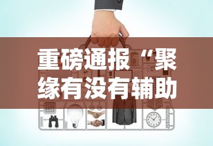 重磅通报“聚缘有没有辅助工具”2026用挂