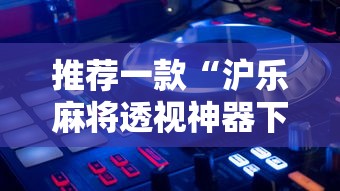 推荐一款“沪乐麻将透视神器下载	”确实是有挂的